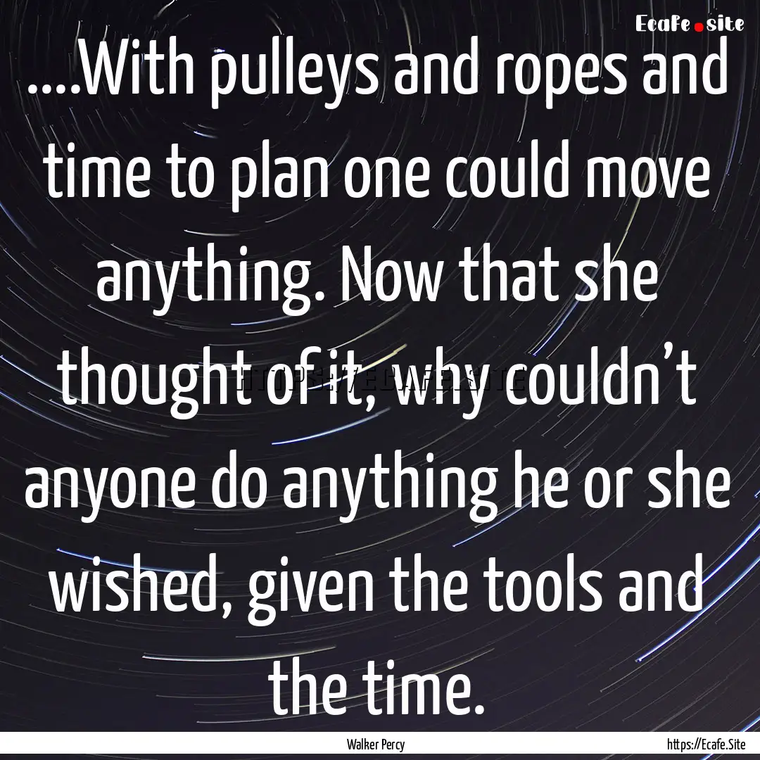 ....With pulleys and ropes and time to plan.... : Quote by Walker Percy