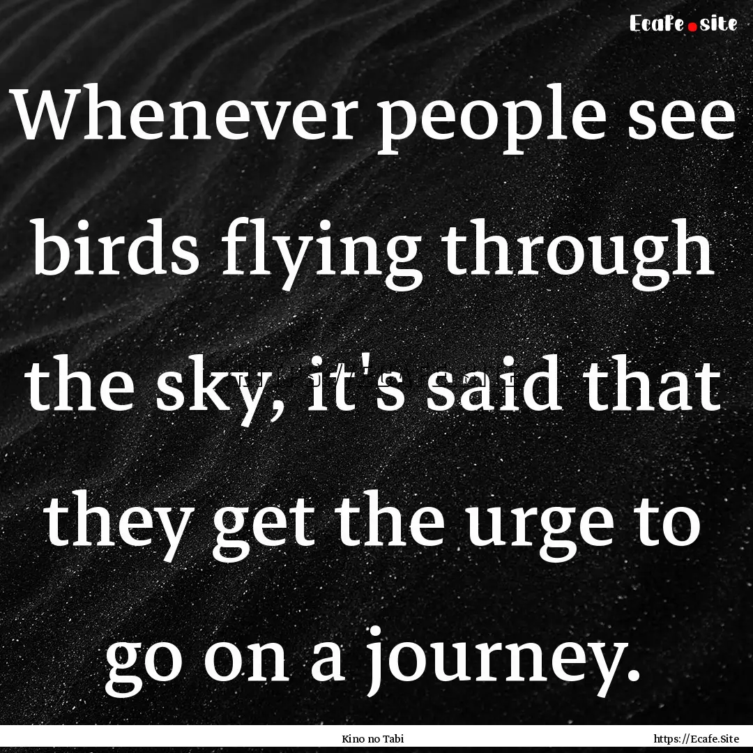 Whenever people see birds flying through.... : Quote by Kino no Tabi