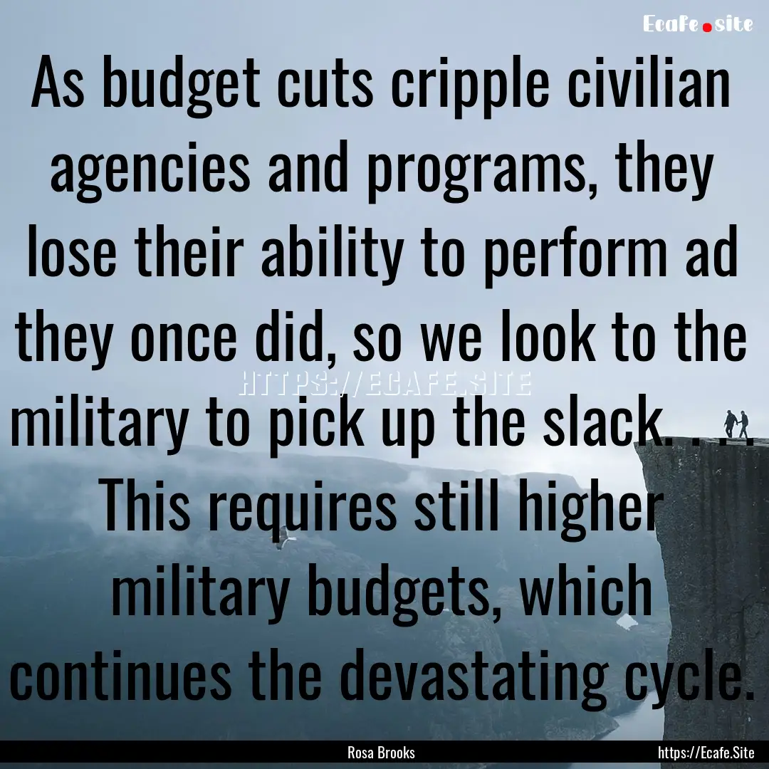 As budget cuts cripple civilian agencies.... : Quote by Rosa Brooks