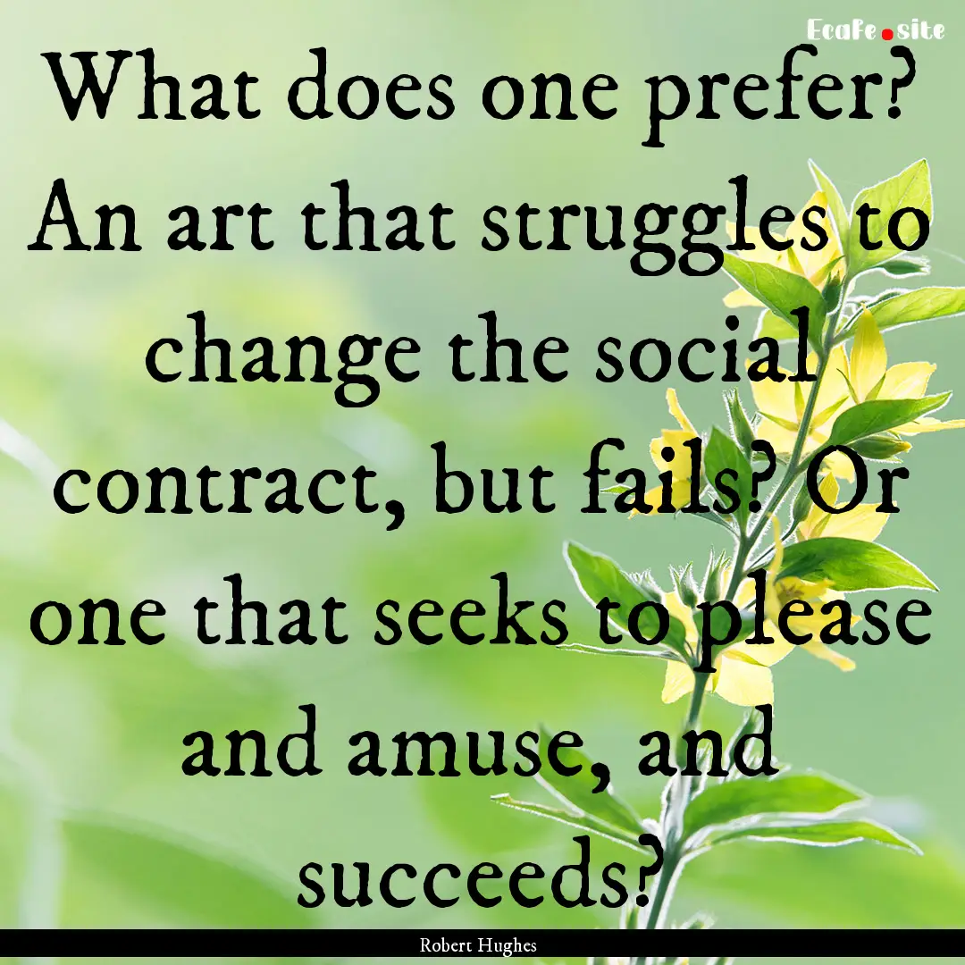 What does one prefer? An art that struggles.... : Quote by Robert Hughes