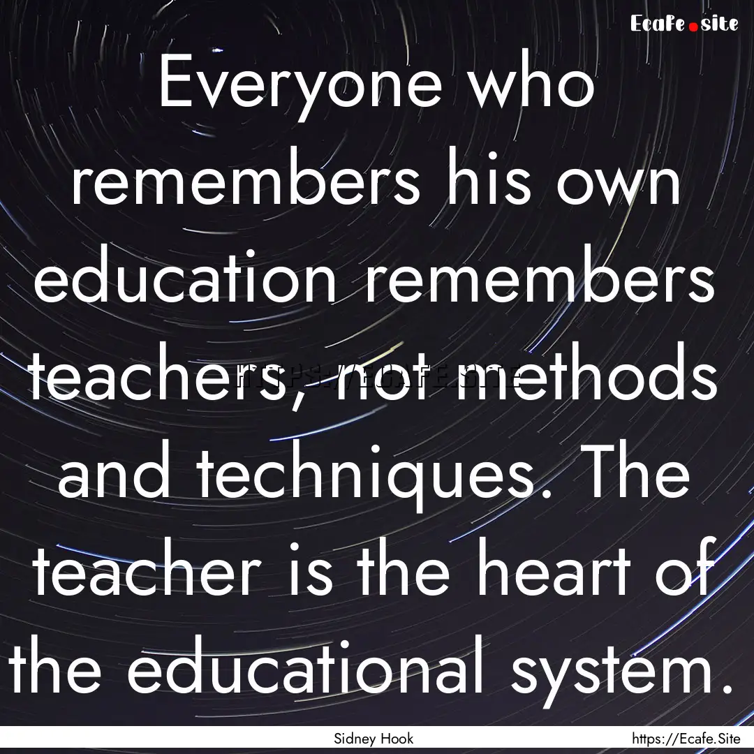 Everyone who remembers his own education.... : Quote by Sidney Hook