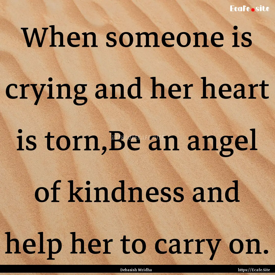 When someone is crying and her heart is torn,Be.... : Quote by Debasish Mridha