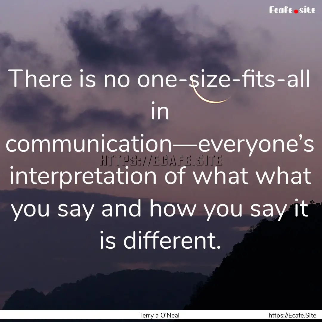 There is no one-size-fits-all in communication—everyone’s.... : Quote by Terry a O'Neal