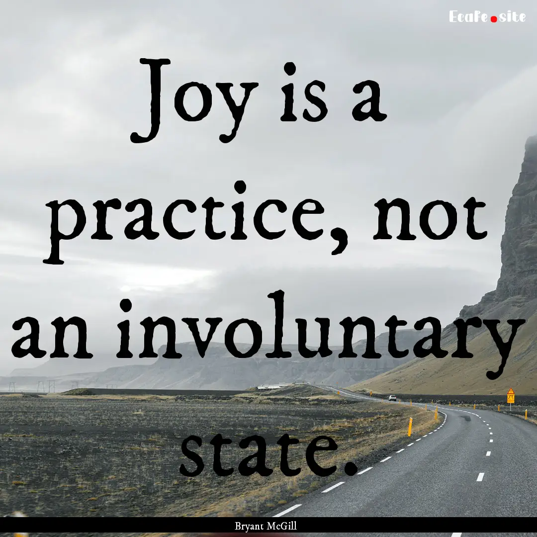 Joy is a practice, not an involuntary state..... : Quote by Bryant McGill