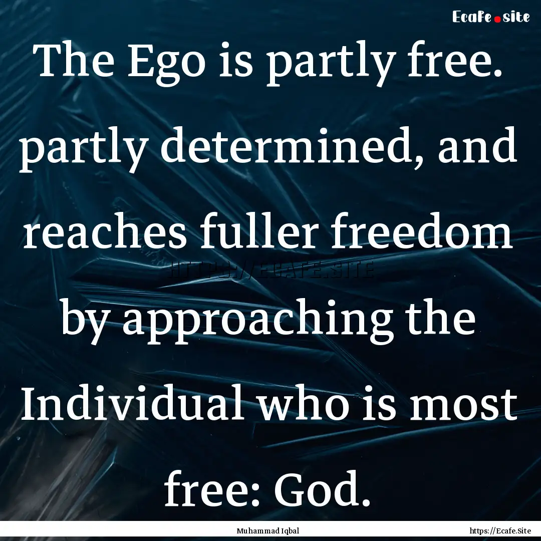 The Ego is partly free. partly determined,.... : Quote by Muhammad Iqbal