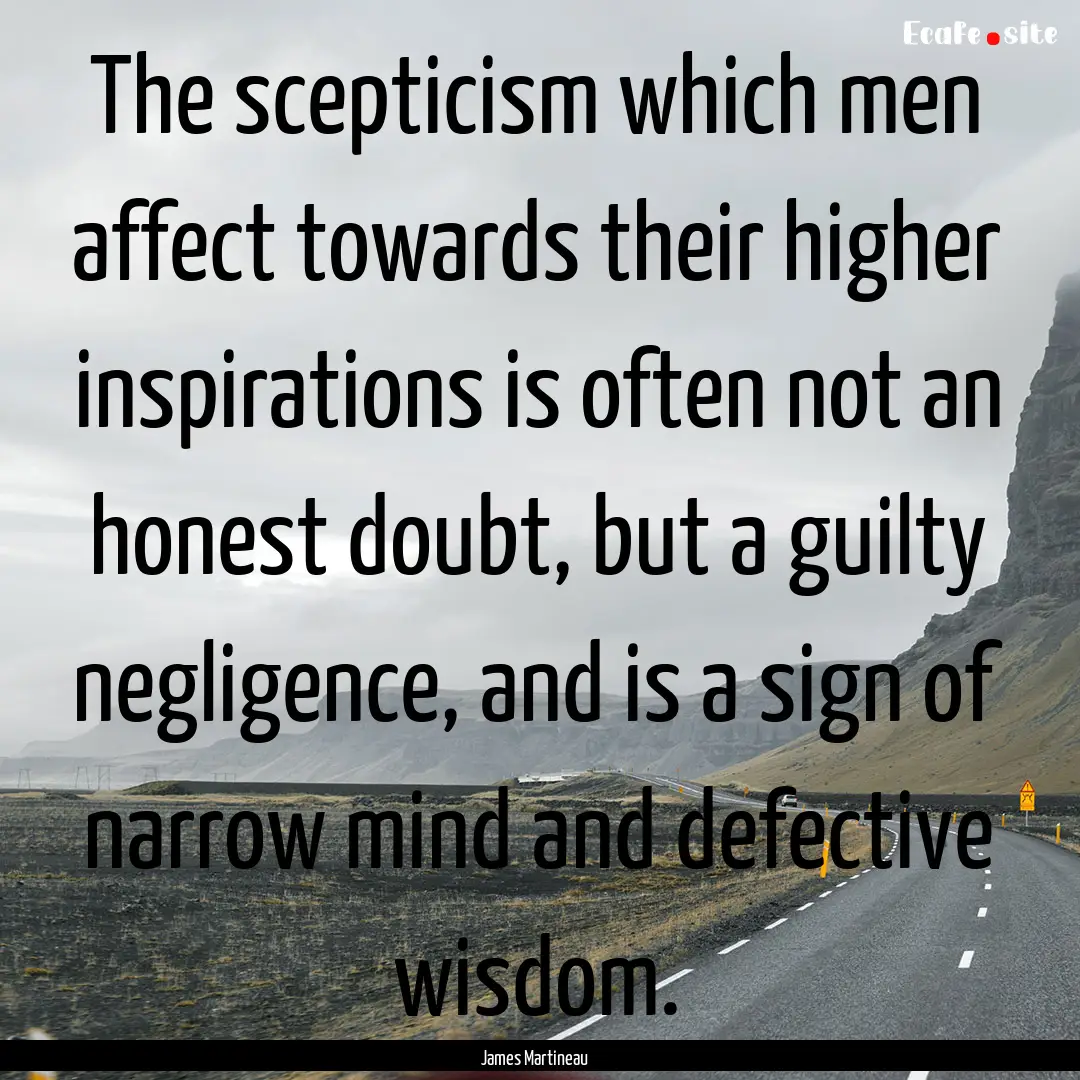 The scepticism which men affect towards their.... : Quote by James Martineau