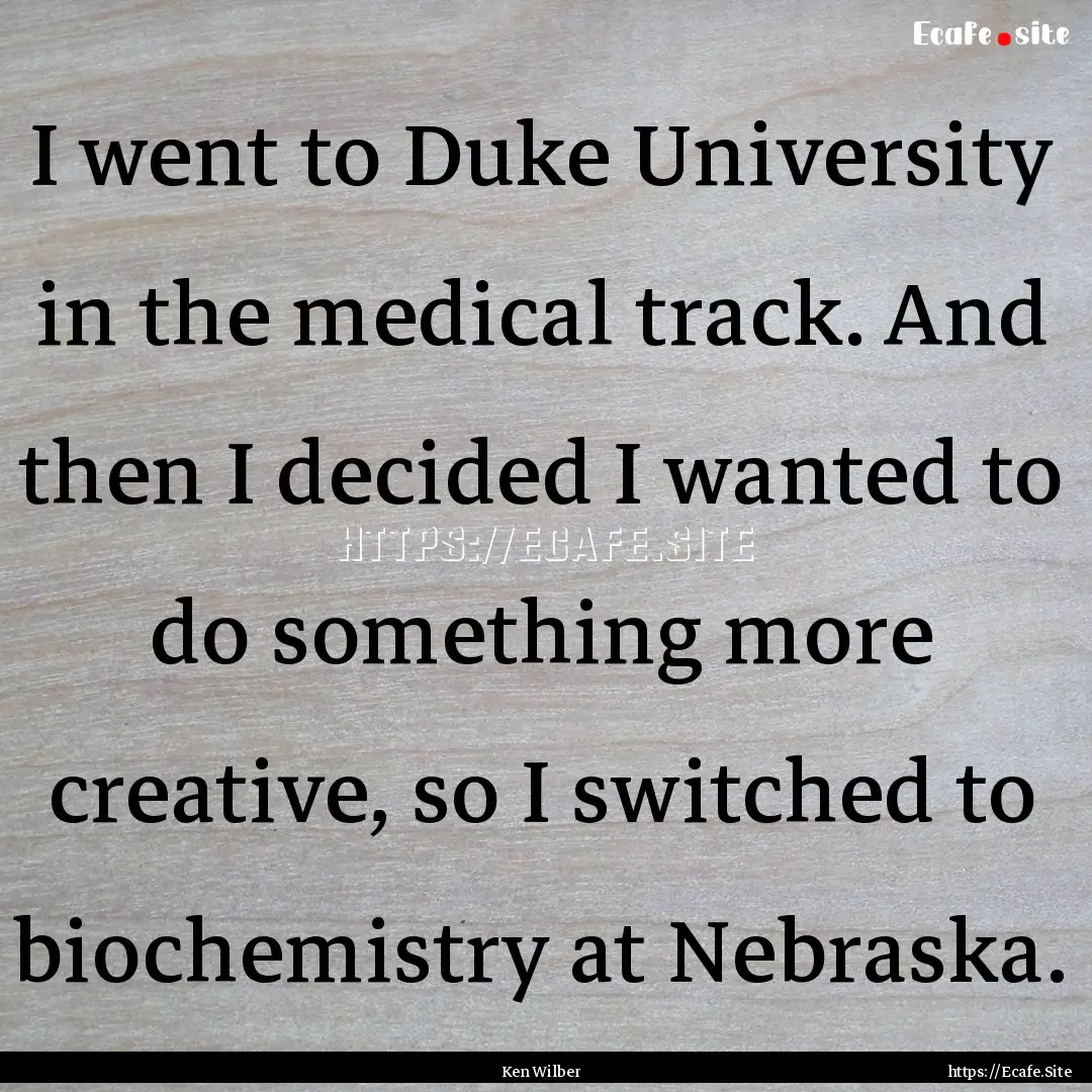 I went to Duke University in the medical.... : Quote by Ken Wilber