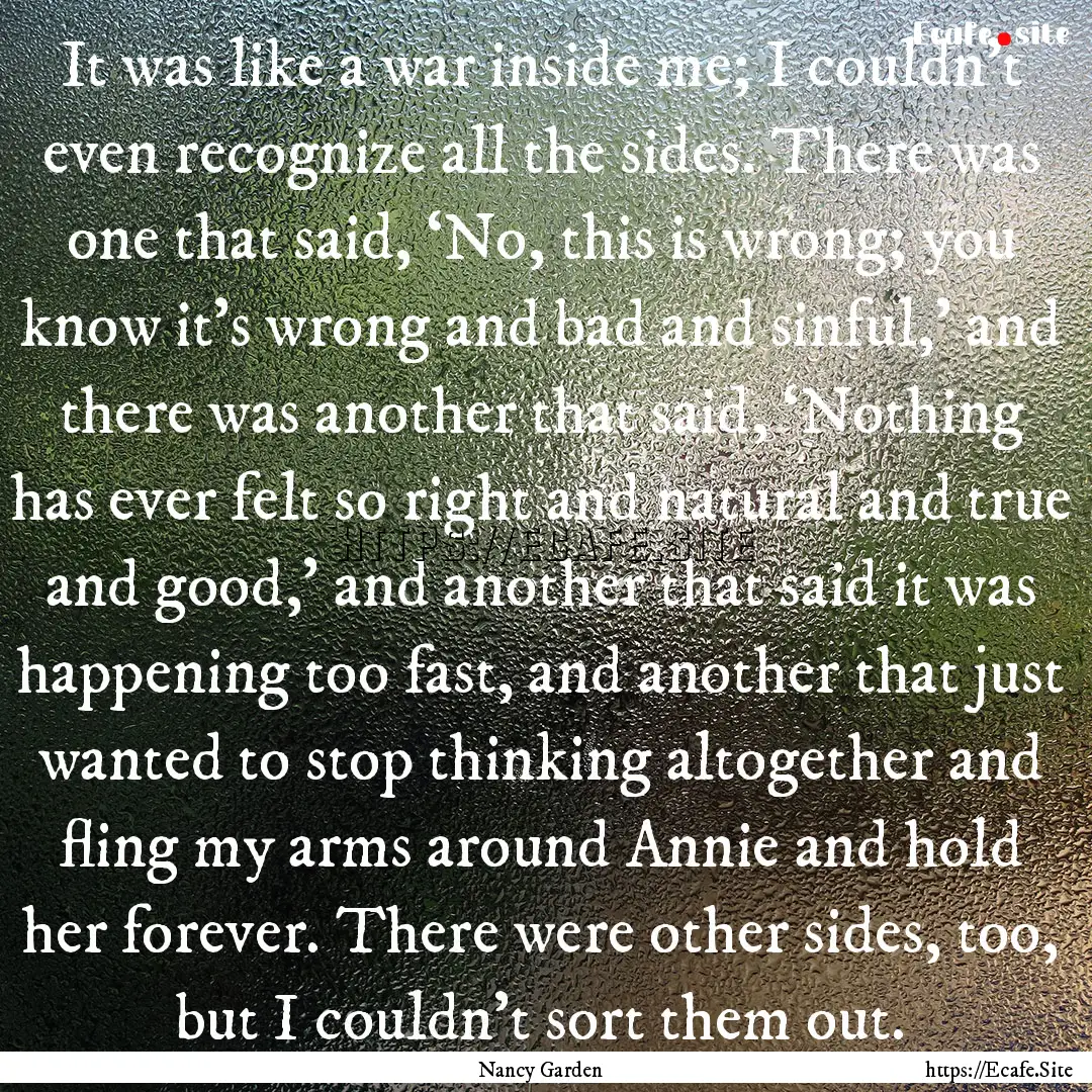 It was like a war inside me; I couldn’t.... : Quote by Nancy Garden