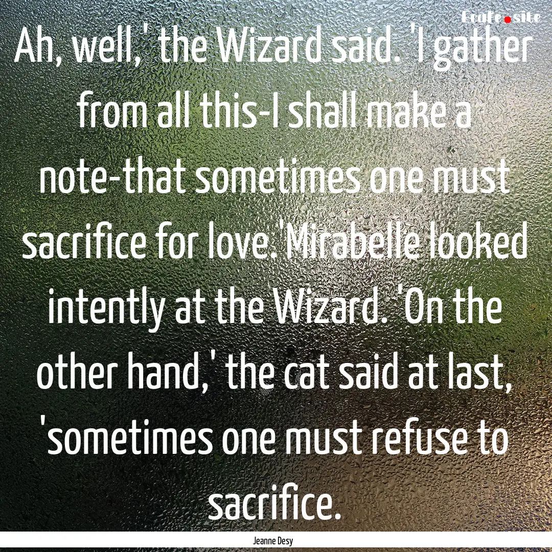 Ah, well,' the Wizard said. 'I gather from.... : Quote by Jeanne Desy