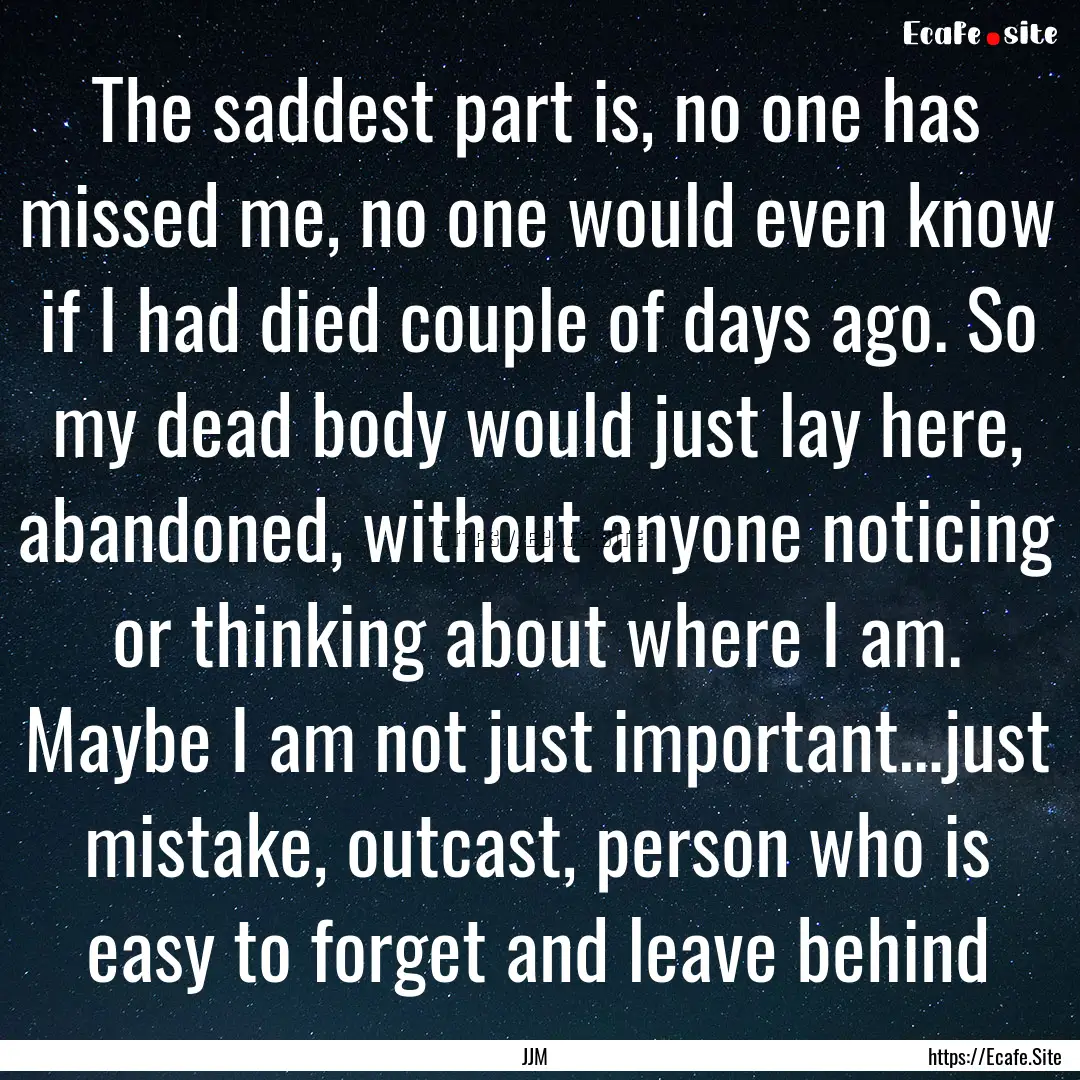 The saddest part is, no one has missed me,.... : Quote by JJM