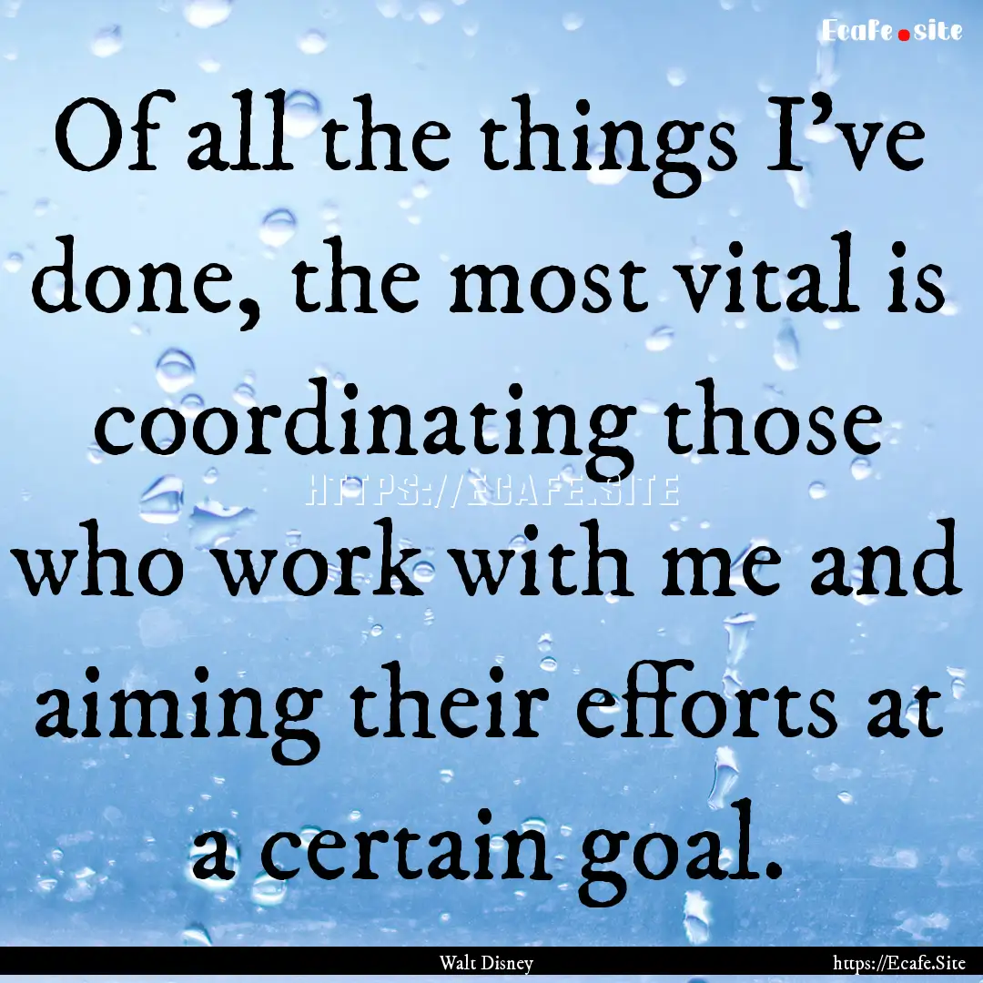 Of all the things I've done, the most vital.... : Quote by Walt Disney