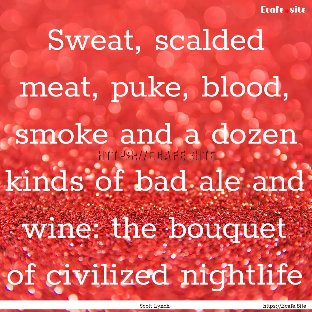 Sweat, scalded meat, puke, blood, smoke and.... : Quote by Scott Lynch