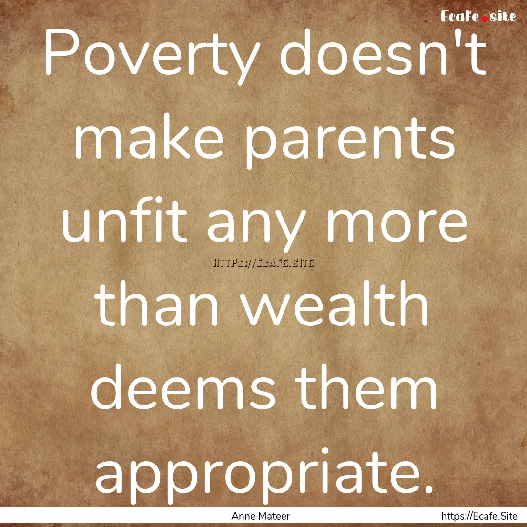 Poverty doesn't make parents unfit any more.... : Quote by Anne Mateer