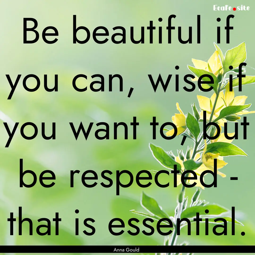 Be beautiful if you can, wise if you want.... : Quote by Anna Gould