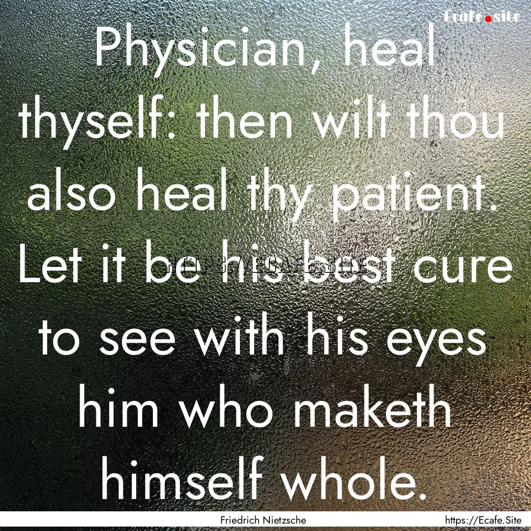 Physician, heal thyself: then wilt thou also.... : Quote by Friedrich Nietzsche