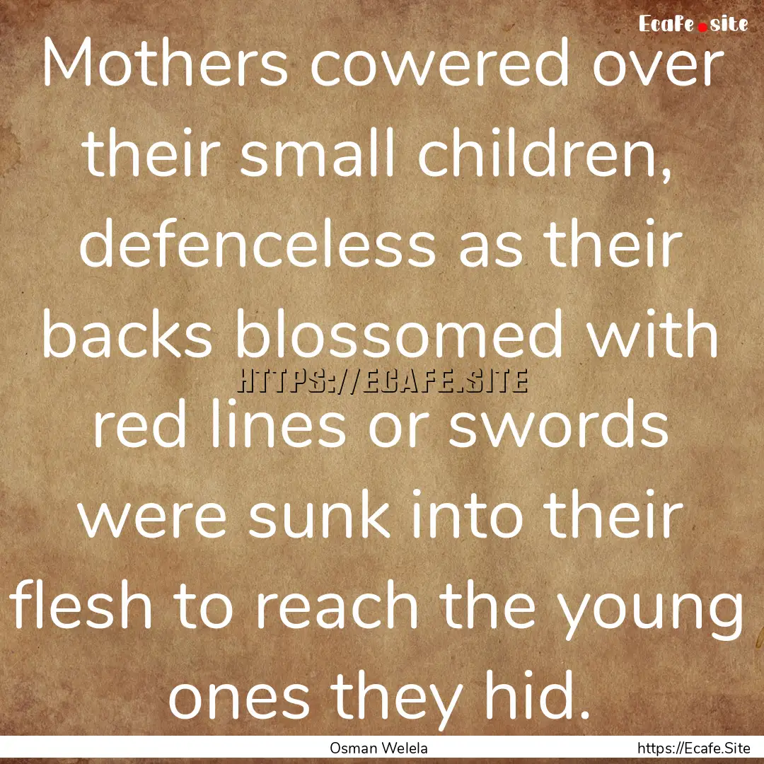 Mothers cowered over their small children,.... : Quote by Osman Welela