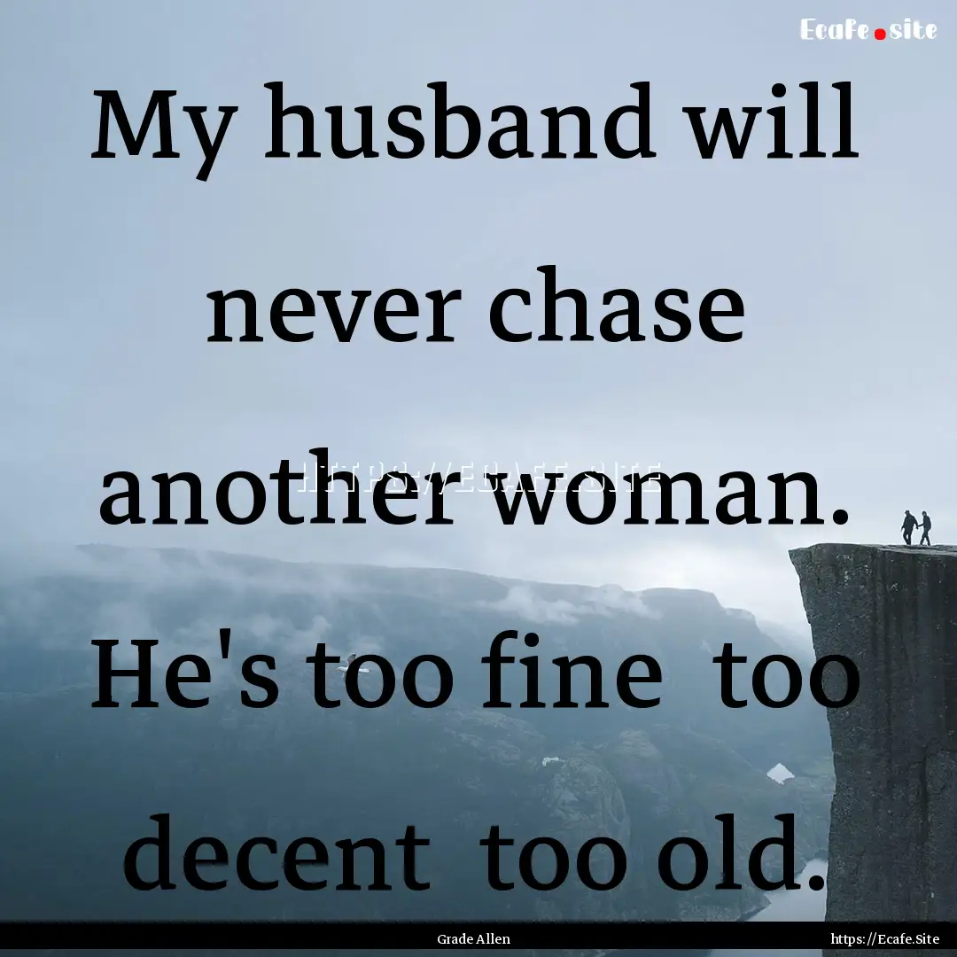 My husband will never chase another woman..... : Quote by Grade Allen