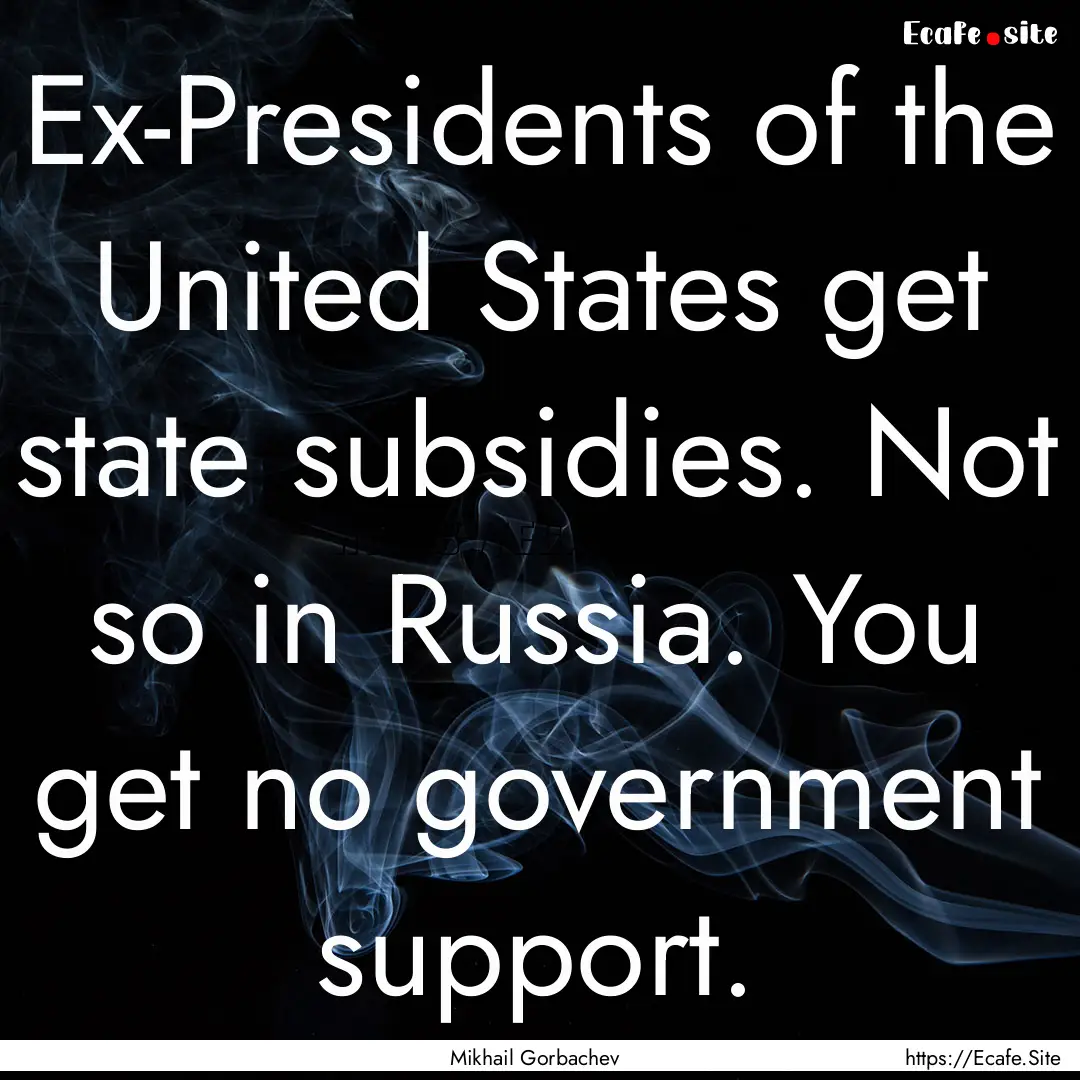 Ex-Presidents of the United States get state.... : Quote by Mikhail Gorbachev