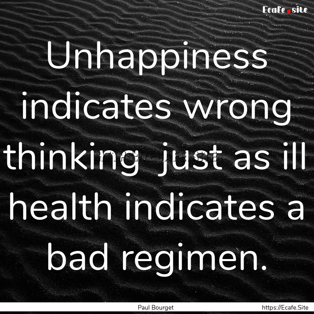 Unhappiness indicates wrong thinking just.... : Quote by Paul Bourget