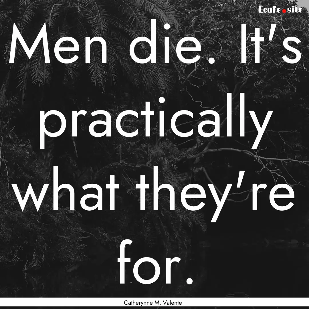 Men die. It's practically what they're for..... : Quote by Catherynne M. Valente