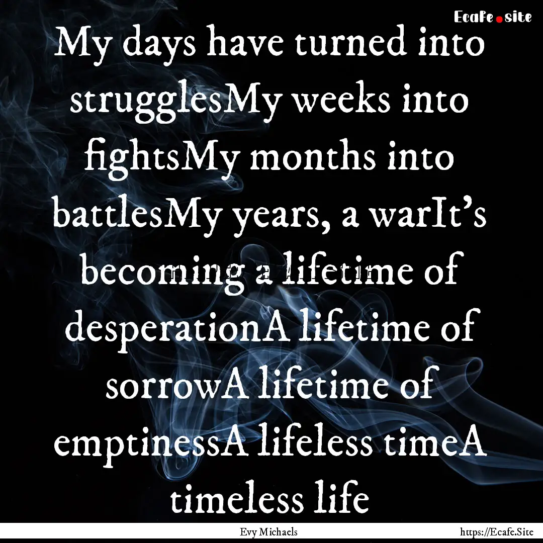 My days have turned into strugglesMy weeks.... : Quote by Evy Michaels