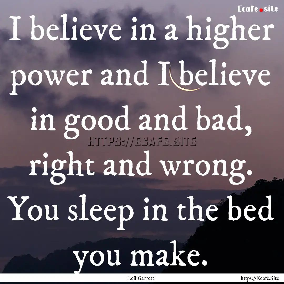 I believe in a higher power and I believe.... : Quote by Leif Garrett