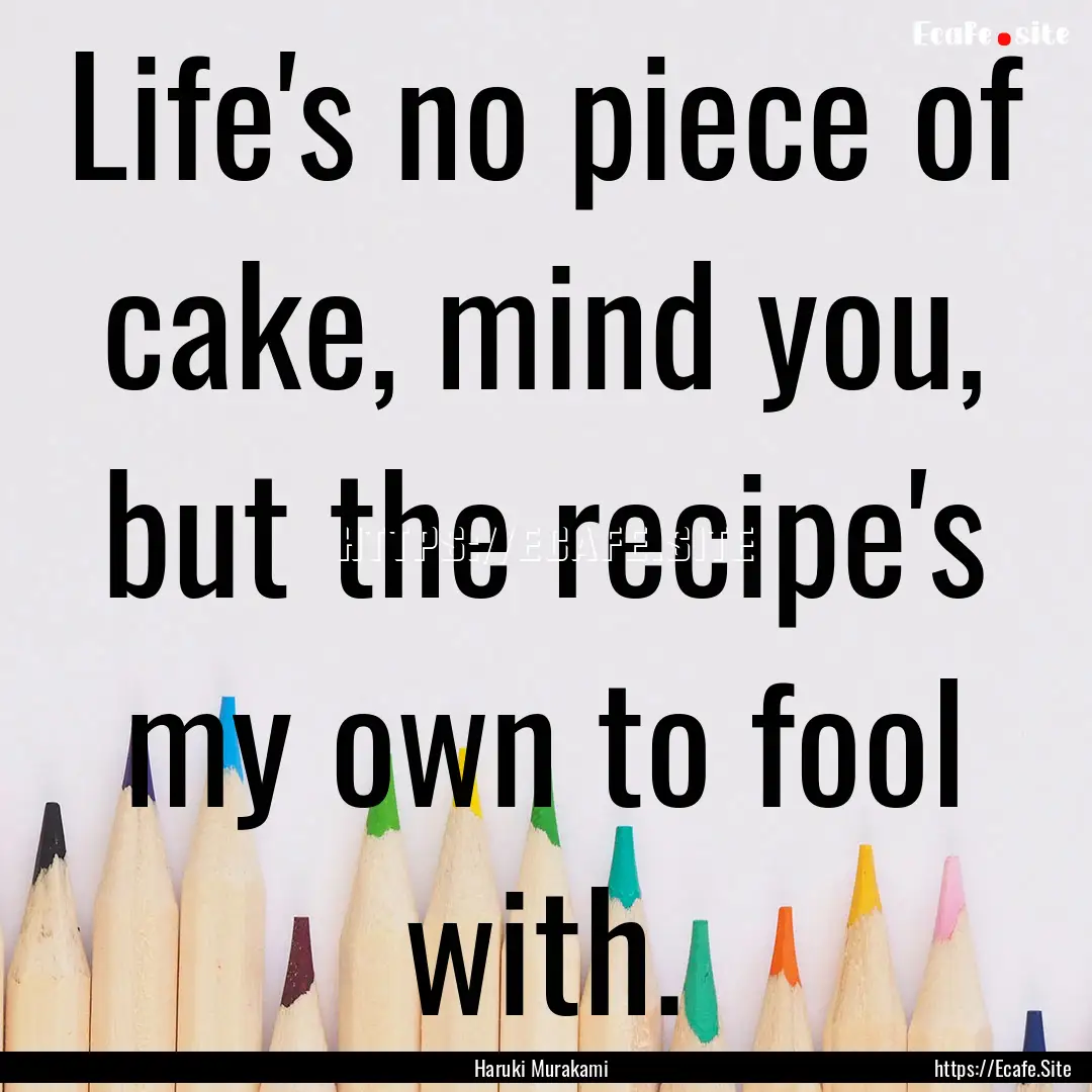 Life's no piece of cake, mind you, but the.... : Quote by Haruki Murakami