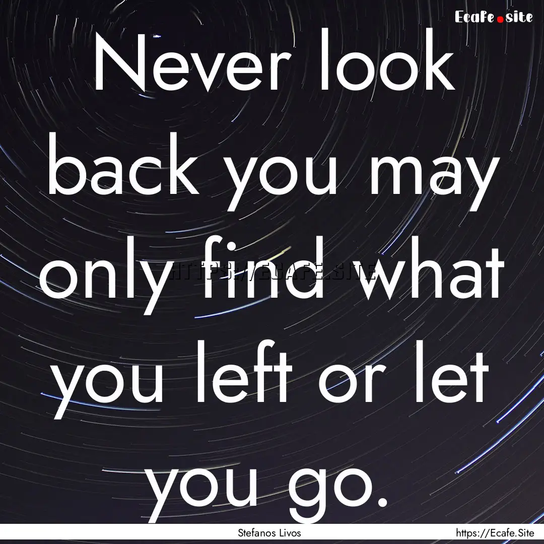 Never look back you may only find what you.... : Quote by Stefanos Livos