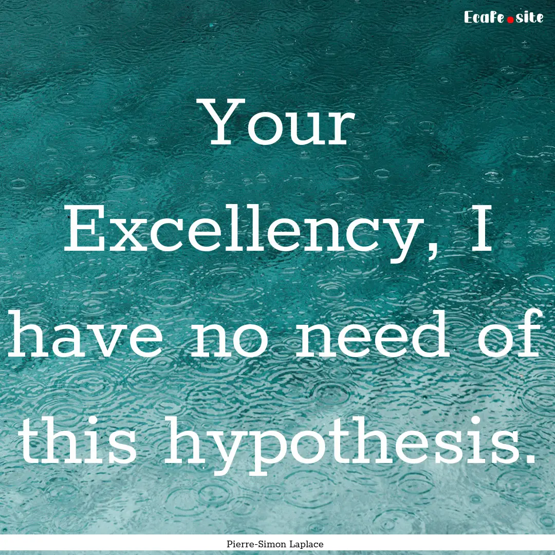 Your Excellency, I have no need of this hypothesis..... : Quote by Pierre-Simon Laplace