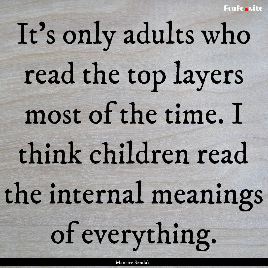 It's only adults who read the top layers.... : Quote by Maurice Sendak