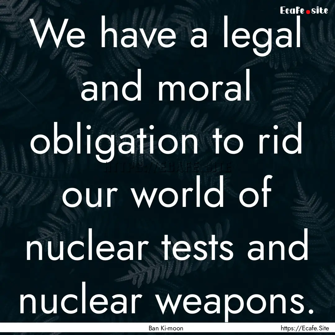 We have a legal and moral obligation to rid.... : Quote by Ban Ki-moon