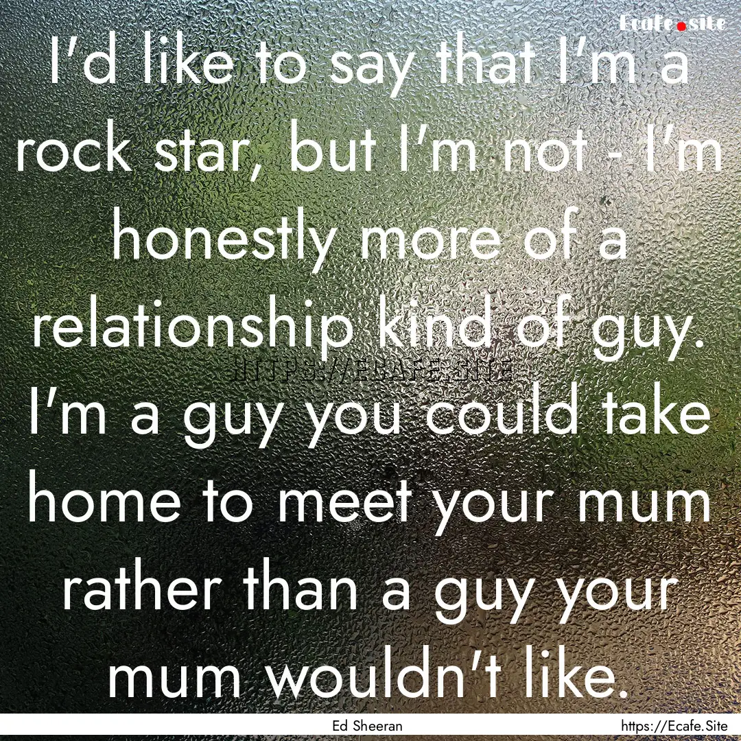 I'd like to say that I'm a rock star, but.... : Quote by Ed Sheeran