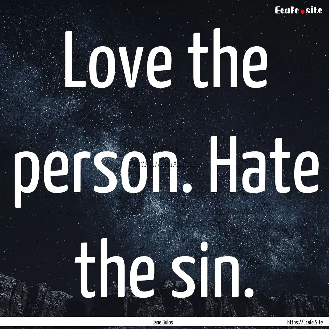 Love the person. Hate the sin. : Quote by Jane Bulos