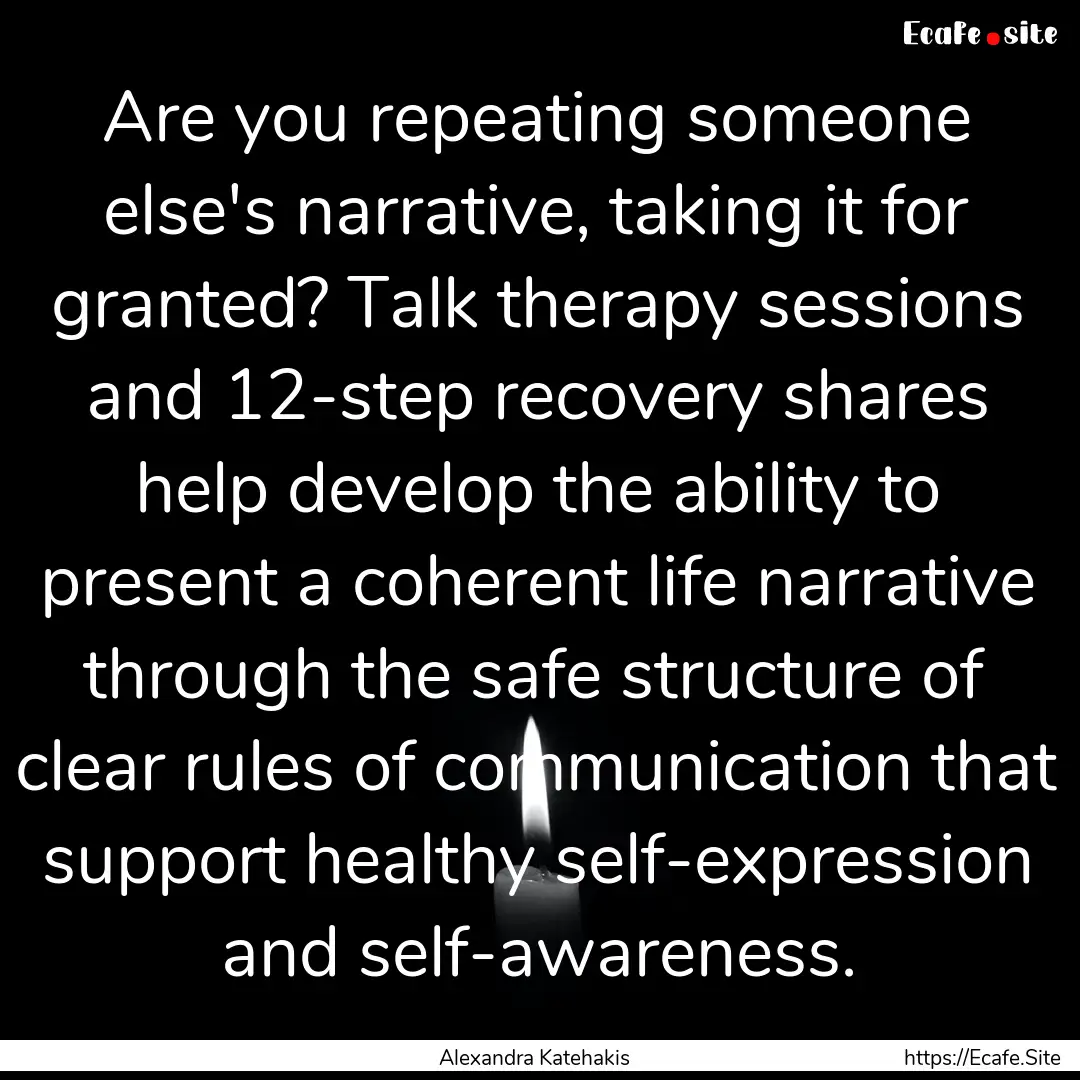 Are you repeating someone else's narrative,.... : Quote by Alexandra Katehakis