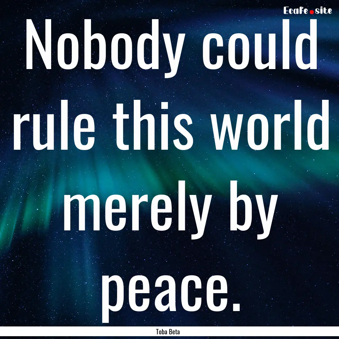 Nobody could rule this world merely by peace..... : Quote by Toba Beta