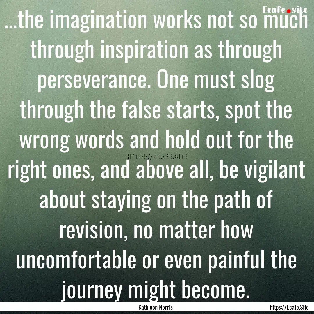 ...the imagination works not so much through.... : Quote by Kathleen Norris