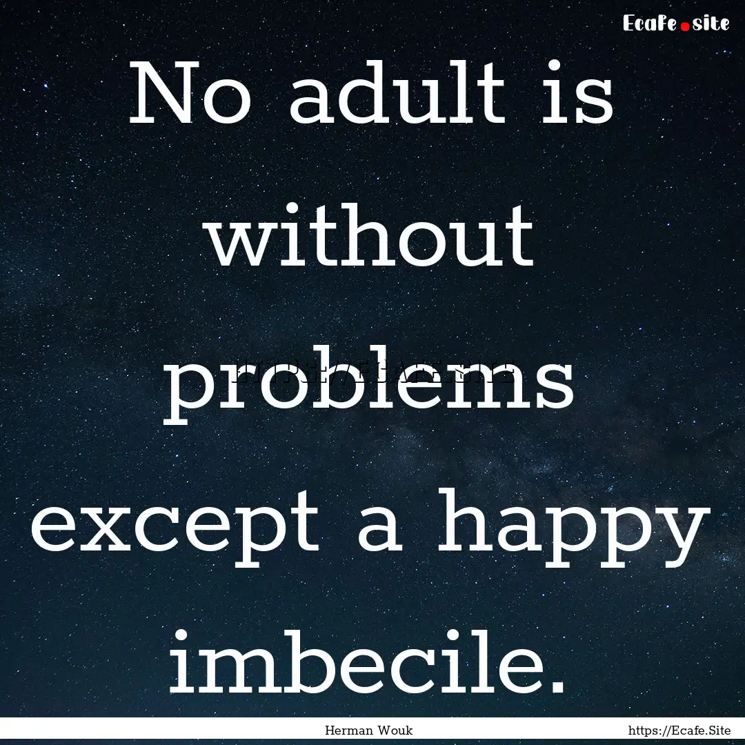 No adult is without problems except a happy.... : Quote by Herman Wouk