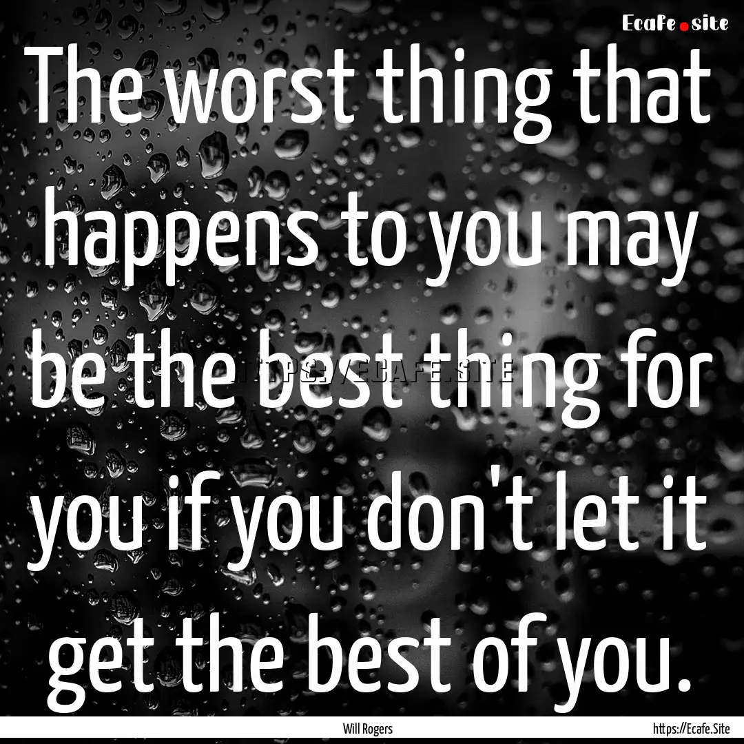 The worst thing that happens to you may be.... : Quote by Will Rogers