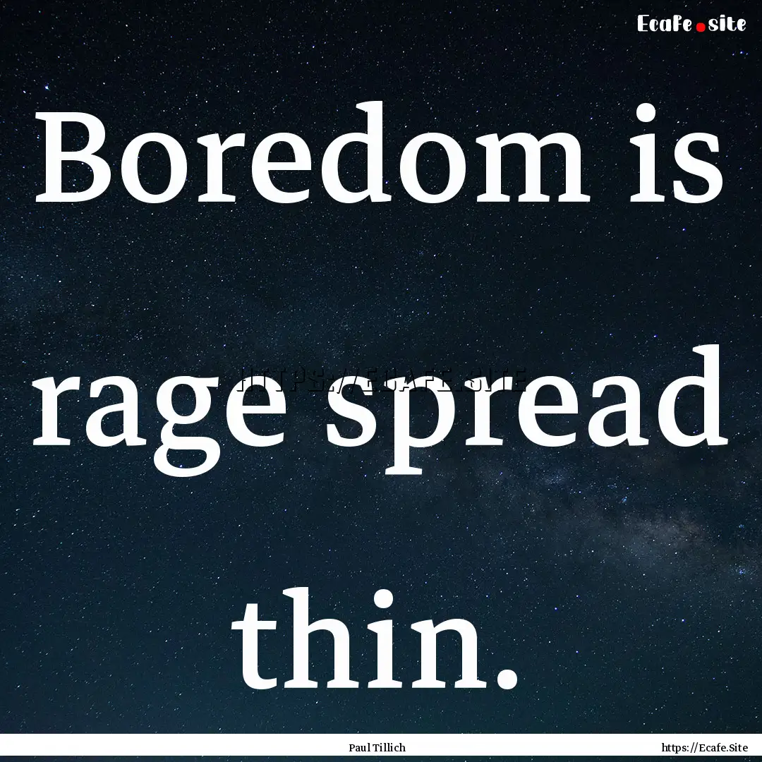 Boredom is rage spread thin. : Quote by Paul Tillich