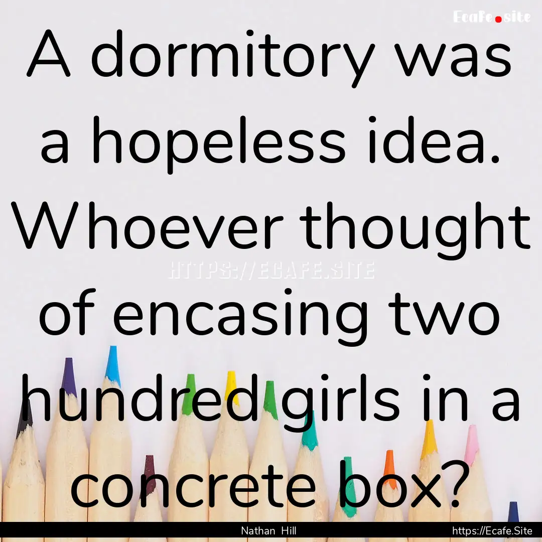 A dormitory was a hopeless idea. Whoever.... : Quote by Nathan Hill