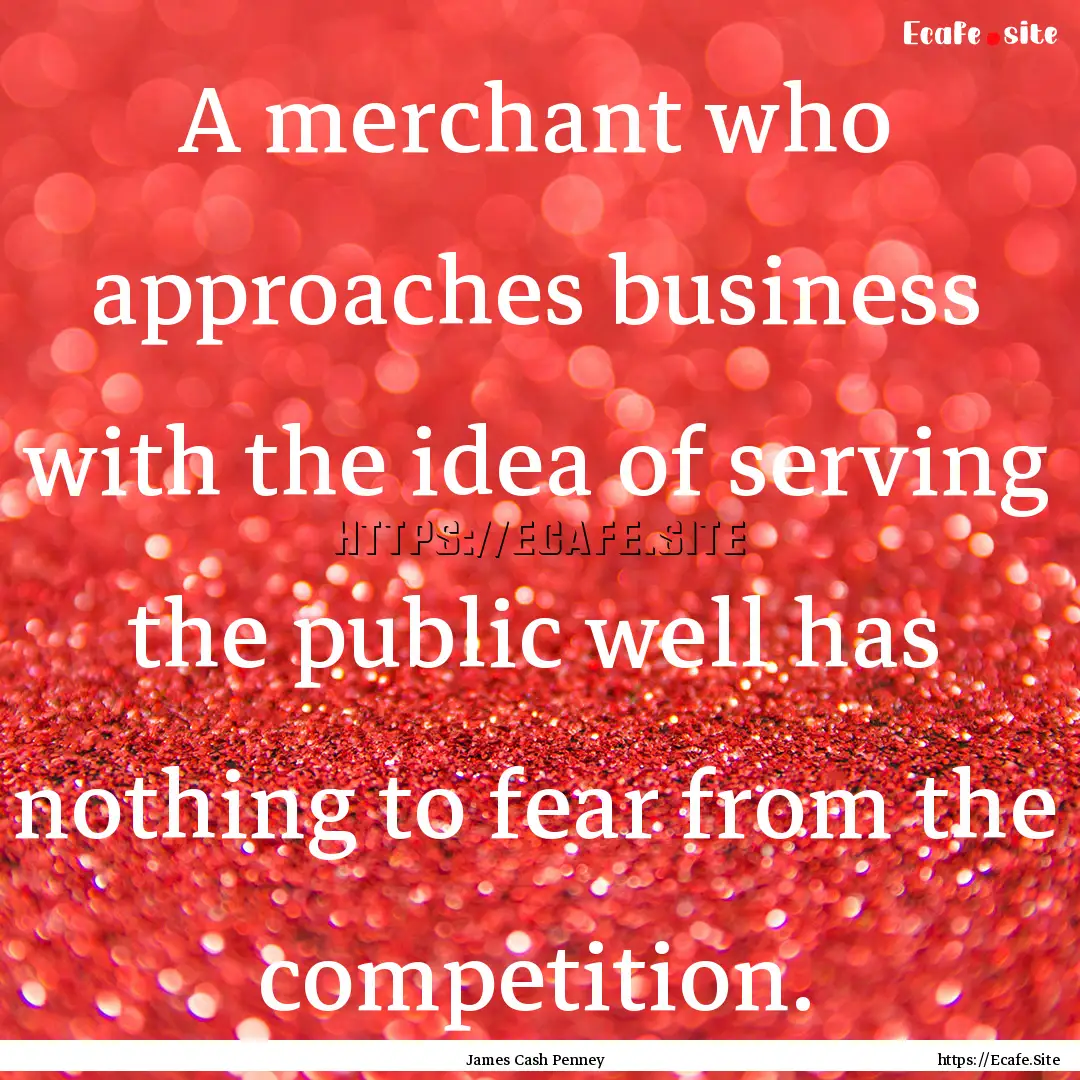 A merchant who approaches business with the.... : Quote by James Cash Penney