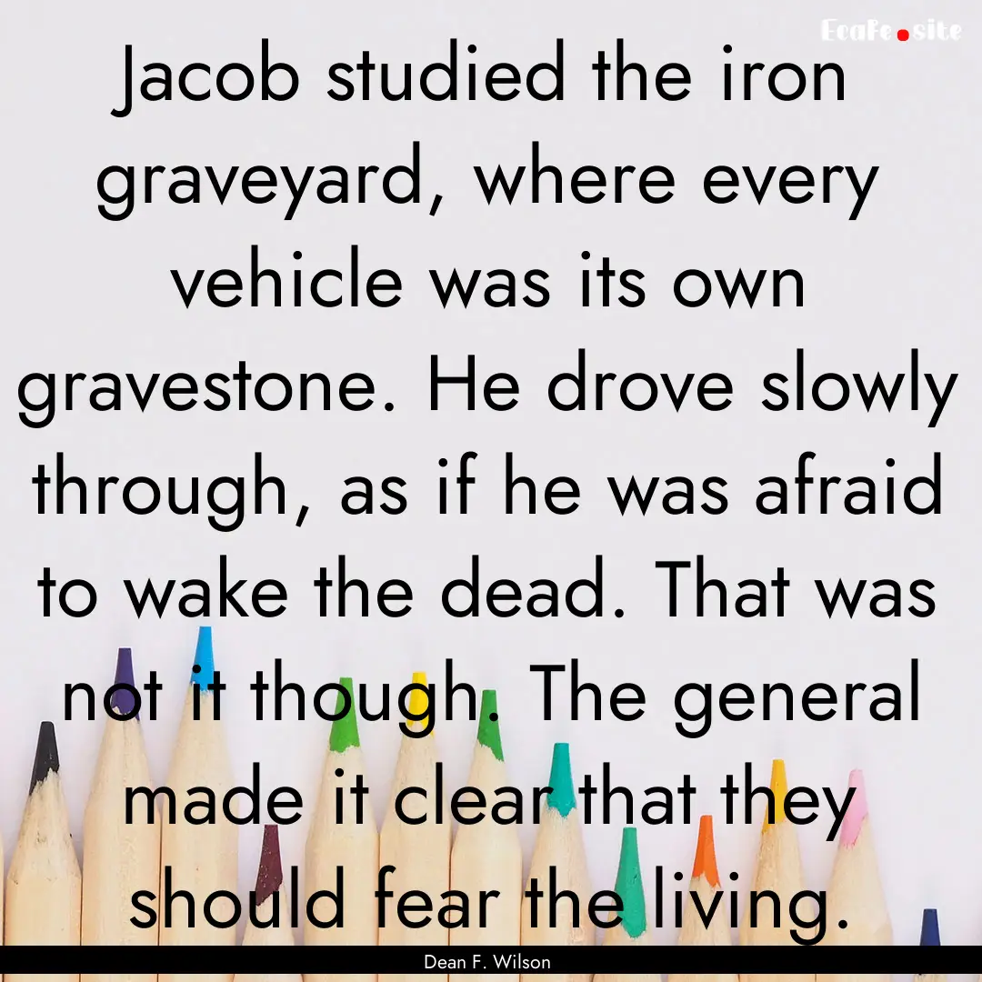 Jacob studied the iron graveyard, where every.... : Quote by Dean F. Wilson