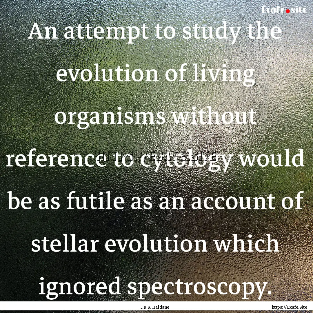 An attempt to study the evolution of living.... : Quote by J.B.S. Haldane