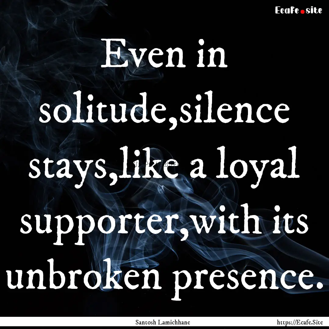 Even in solitude,silence stays,like a loyal.... : Quote by Santosh Lamichhane