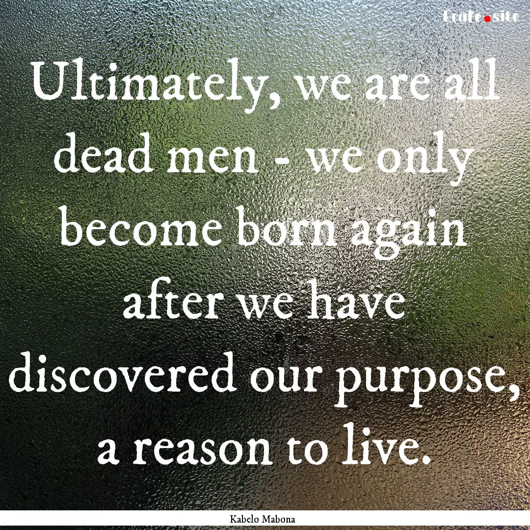 Ultimately, we are all dead men - we only.... : Quote by Kabelo Mabona