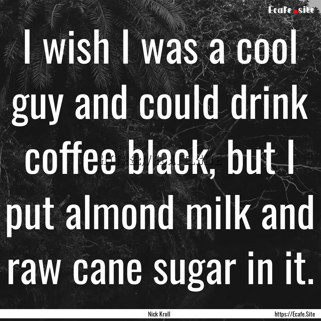 I wish I was a cool guy and could drink coffee.... : Quote by Nick Kroll