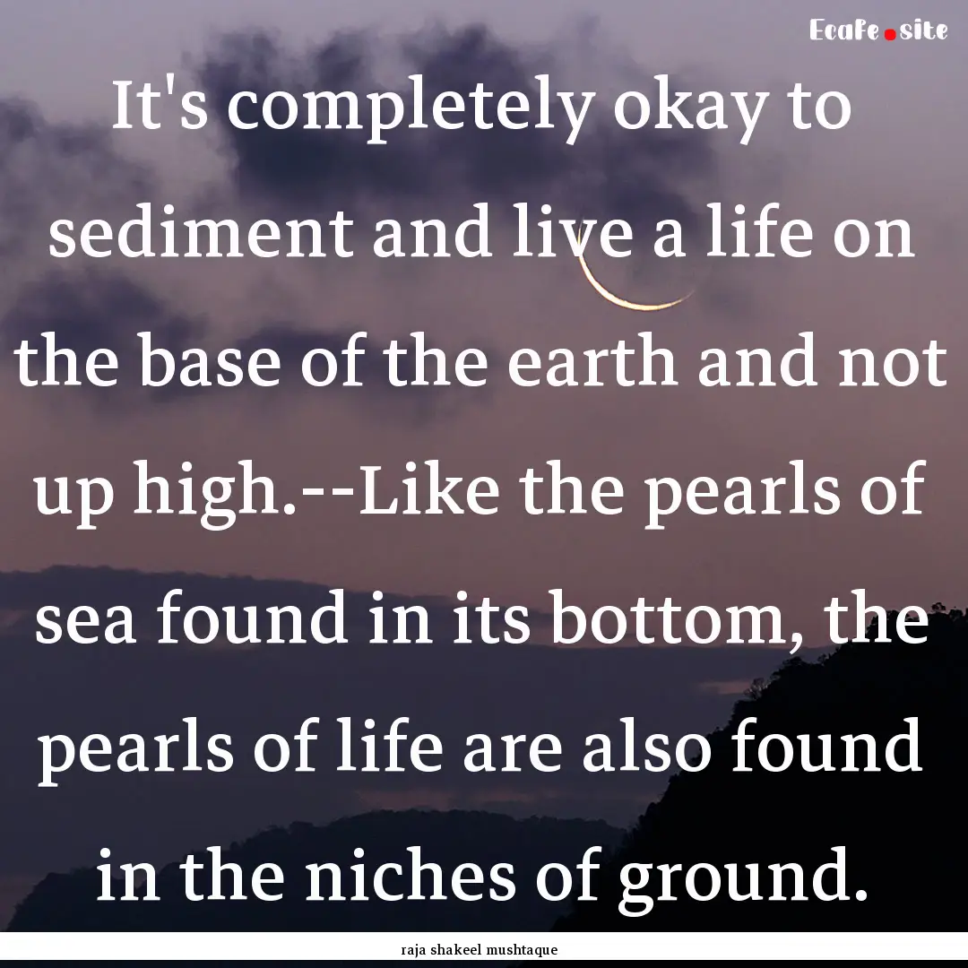 It's completely okay to sediment and live.... : Quote by raja shakeel mushtaque