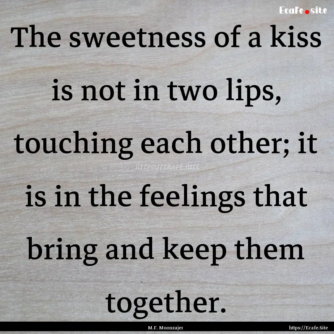 The sweetness of a kiss is not in two lips,.... : Quote by M.F. Moonzajer