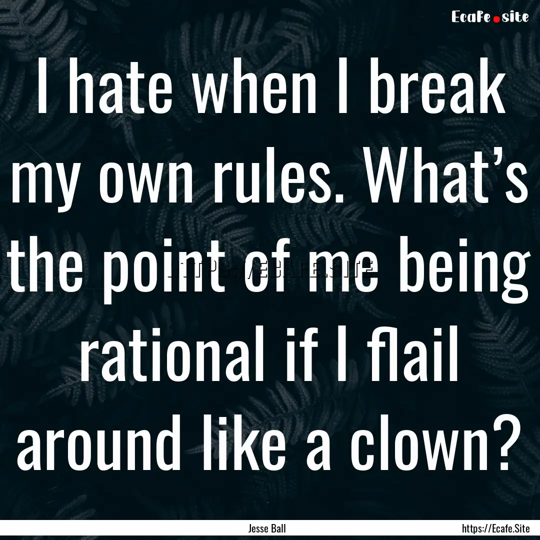 I hate when I break my own rules. What’s.... : Quote by Jesse Ball