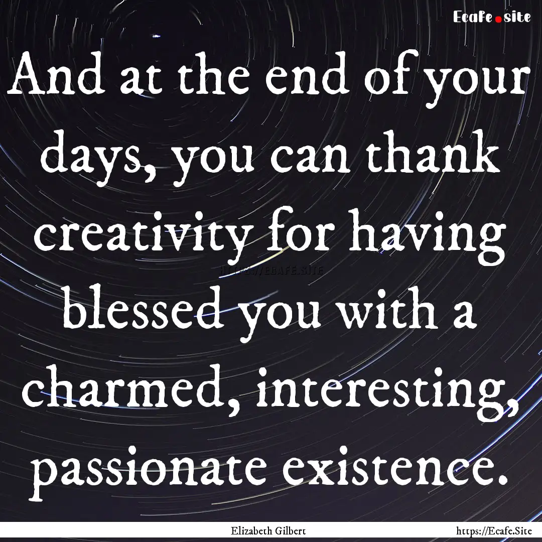 And at the end of your days, you can thank.... : Quote by Elizabeth Gilbert